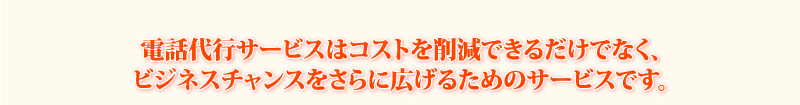 電話代行サービスはコストを削減できるだけでなく、ビジネスチャンスをさらに広げるためのサービスです。